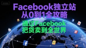 Facebook独立站从0到1全攻略,通过FacebboK把货卖到全世界-第一资源库