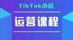 TikTok小店运营实操课，TK​小店运营实操+疑难答疑-第一资源库