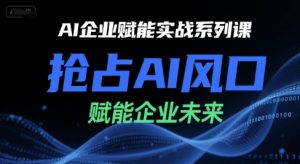 AI企业赋能实战系列课,抢占AI风口,赋能企业未来-第一资源库
