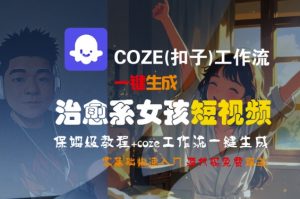 COZE(扣子)工作流一键生成治愈系女孩短视频，保姆级教程，零基础快速入门-第一资源库