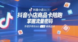 抖音小店商品卡陪跑，掌握流量密码，手把手带你从0-1做商品卡-第一资源库