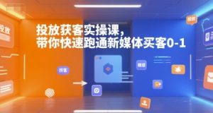 投放获客实操课,带你快速跑通新媒体买客0-1-第一资源库