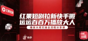红果短剧拉新快手搬运百万播放大佬实操全流程分享课-第一资源库