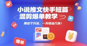 小说推文快手短篇混剪爆单教学,用这个方法,一天收益几张-第一资源库