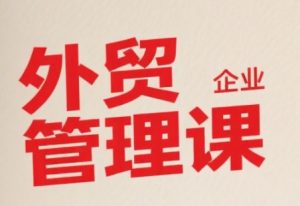 中小外贸企业管理课,系统性强,直击痛点,助企业全面提升管理智慧-第一资源库