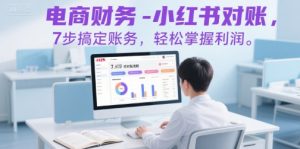 电商财务-小红书对账,7步搞定账务,轻松掌握利润-第一资源库