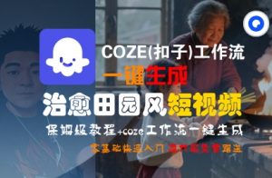 COZE(扣子)工作流一键在所治愈田园风短视频,保姆级教程,零基础快速入门-第一资源库