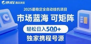 携程浏览全自动挂G项目 附号源可矩阵 轻松日入5张+【揭秘】-第一资源库