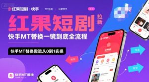红果短剧拉新快手MT替换一镜到底全流程,快手MT替换搬运从0到1实操,日收益1k+-第一资源库