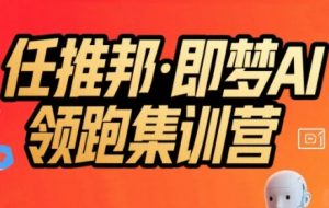 任推邦·即梦AI领跑集训营,低粉号冷启动,单条视频变现1.2W实操-第一资源库