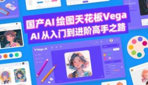 国产AI绘图天花板 Vega AI从入门到进阶高手之路-第一资源库