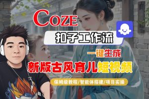 Coze扣子工作流一键生成新版古风育儿短视频,保姆级教程-智能体搭建-项目实操-第一资源库
