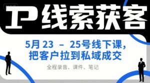 IP线索获客5月23-25号线下课，把客户拉到私域成交（录音+课件+笔记）-第一资源库