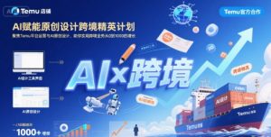 AI赋能原创设计跨境精英计划,聚焦Temu台运营与AI原创设计,助你实现跨境业务从0到1000的增长-第一资源库