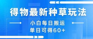 得物最新种草玩法,小白每日搬运单日可得60+-第一资源库