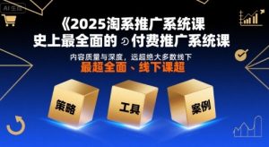 2025淘系推广系统课,史上最全面的付费推广系统课,内容质量与深度,远超绝大多数线下课-第一资源库
