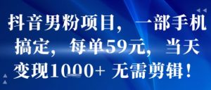 抖音男粉项目，一部手机搞定，每单59米，当天变现1k+  无需剪辑-第一资源库
