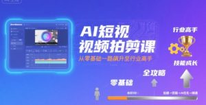 AI短视频拍剪课,全攻略到精通,带你从零基础一路飙升至行业高手-第一资源库