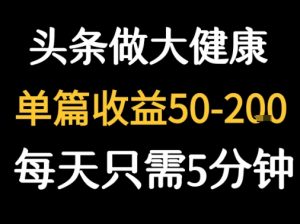 每天5分钟，用今日头条创作大健康图文 单篇收益50-2张-第一资源库