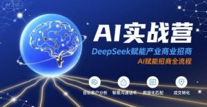 AI实战营：DeepSeek赋能产业商业招商，AI赋能招商全流程-第一资源库