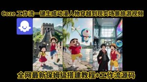 coze工作流一键生成动漫人物穿越到现实场景旅游视频,全网最新保姆级搭建教程+工作流源码-第一资源库