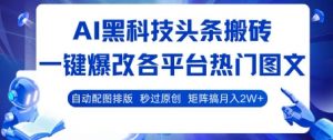 AI黑科技头条搬砖，一键爆改各平台热门图文 自动配图排版，秒过原创，矩阵搞月入2W+【揭秘】-第一资源库