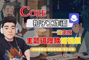 COZE扣子工作流一键生成主题词爆款短视频,保姆级教程-智能体搭建-项目实操-第一资源库