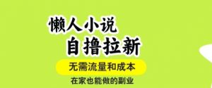 懒人小说自撸拉新，无需流量，一个账号一条作品就可以打爆收益，在家也能轻松做的副业【揭秘】-第一资源库