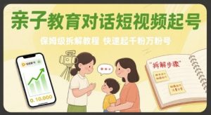 亲子教育对话短视频起号,保姆级拆解教程,快速起千粉万粉号-第一资源库