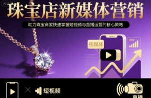 珠宝店新媒体营销，助力珠宝商家快速掌握短视频与直播运营的核心策略-第一资源库