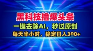 黑科技撸爆头条,一键去除AI,秒过原创,每天半小时,稳定日入3张+【揭秘】-第一资源库