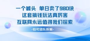一个噱头单日卖了980米 这套搞钱玩法真厉害 互联网永远值得我们探索-第一资源库