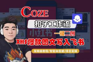 Coze智能体工作流一键二创小红书爆款图文写入飞书，全流程保姆级教学-第一资源库