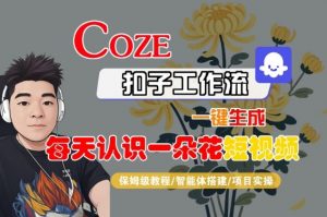 COZE扣子工作流一键生成每天认识一朵花短视频,保姆级教程-智能体搭建-项目实操-第一资源库