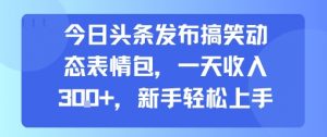 今日头条发布搞笑动态表情包，一天收入3张+，新手轻松上手-第一资源库