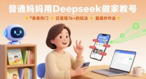 普通妈妈用Deepseek做家教号，条条热门，日变现1k+的玩法，直接抄作业-第一资源库