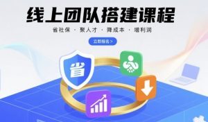 线上团队搭建课程，省社保，聚人才，降成本，增利润，团队管理必看-第一资源库