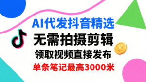 AI代发抖音精选,领取视频直接发布,单号每天领取3条,单条笔记最高3k,无需拍摄剪辑,懒人福利-第一资源库