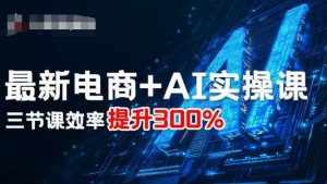 最新电商+AI实操课，三节课效率提升300%-第一资源库