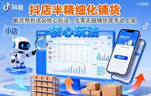抖店半精细化铺货,截流预判选品核心玩法,无需无脑铺货或手动上架(更新9月)-第一资源库