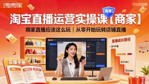 淘宝直播运营实操课【商家】，商家直播应该这么玩，从零开始玩转店铺直播-第一资源库