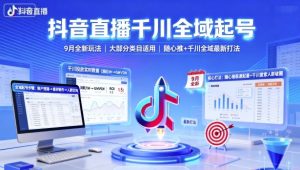 抖音直播千川全域起号,9月全新玩法,大部分类目适用,随心推以及千川全域最新打法-第一资源库