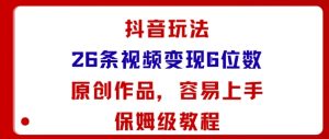 抖音玩法26条视频变现5位数,原创作品,小白可容易上手保姆级教程-第一资源库