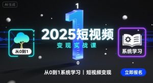 2025短视频变现实战课，从0到1系统学习短视频变现-第一资源库