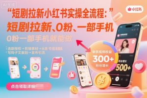 短剧拉新小红书实操全流程,0粉一部手机就可以做,详细教程-第一资源库