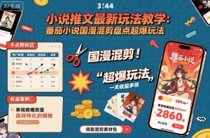 小说推文最新玩法教学，番茄小说国漫混剪盘点超爆玩法，全程干货，一天收益多张-第一资源库