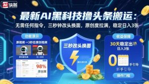 最新AI黑科技撸头条搬运,无需任何指令,三秒钟给你改头换面,原创度直接拉满,稳定日入3张【揭秘】-第一资源库