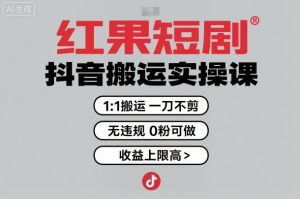 红果短剧拉新之抖音搬运实操课,1:1搬运,一刀不剪,无违规,0粉可做,收益上限高-第一资源库