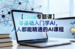 【Coze专题课】零基础入门学AI，人人都能精通的AI课程-第一资源库