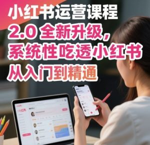 小红书运营课程2.0全新升级,从入门到精通,系统性吃透小红书-第一资源库